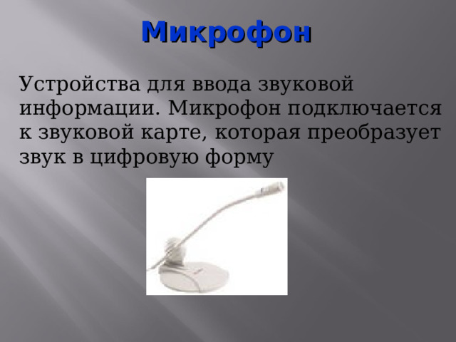 Микрофон Устройства для ввода звуковой информации. Микрофон подключается к звуковой карте, которая преобразует звук в цифровую форму 