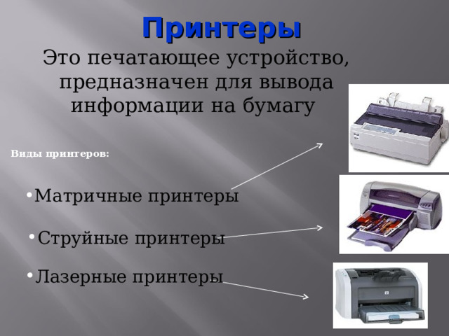 Принтеры Это печатающее устройство, предназначен для вывода информации на бумагу  Виды принтеров: Матричные принтеры Струйные принтеры Лазерные принтеры 
