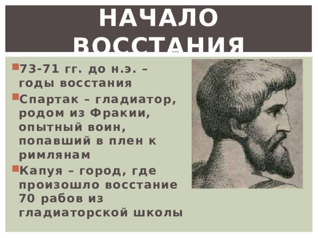 Начало восстания 73-71 гг. до н.э. – годы восстания Спартак – гладиатор, родом из Фракии, опытный воин, попавший в плен к римлянам Капуя – город, где произошло восстание 70 рабов из гладиаторской школы 