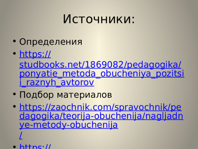 Источники: Определения https:// studbooks.net/1869082/pedagogika/ponyatie_metoda_obucheniya_pozitsii_raznyh_avtorov Подбор материалов https://zaochnik.com/spravochnik/pedagogika/teorija-obuchenija/nagljadnye-metody-obuchenija / https:// infourok.ru/sravnitelnaya-tablica-preimuschestva-i-nedostatki-razlichnih-metodov-prepodavaniya-orkse-1152907.html 