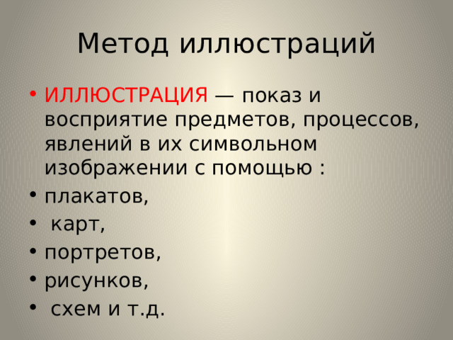 Метод иллюстраций ИЛЛЮСТРАЦИЯ — показ и восприятие предметов, процессов, явлений в их символьном изображении с помощью : плакатов,  карт, портретов, рисунков,  схем и т.д. 