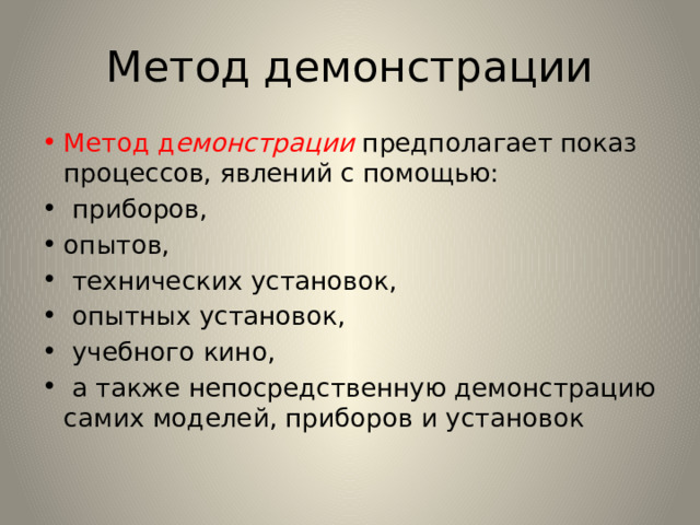 Метод демонстрации Метод д емонстрации  предполагает показ процессов, явлений с помощью:  приборов, опытов,  технических установок,  опытных установок,  учебного кино,  а также непосредственную демонстрацию самих моделей, приборов и установок 