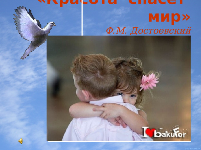 «Красота спасёт мир»   Ф.М. Достоевский 