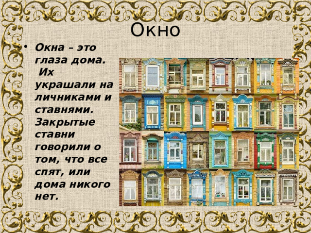 Окно Окна – это глаза дома.  Их  украшали наличниками и ставнями.  Закрытые ставни  говорили о том, что все спят, или дома никого нет.  