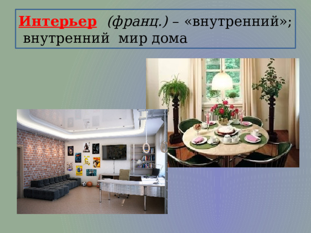 Интерьер  (франц.) – «внутренний»; внутренний мир дома 