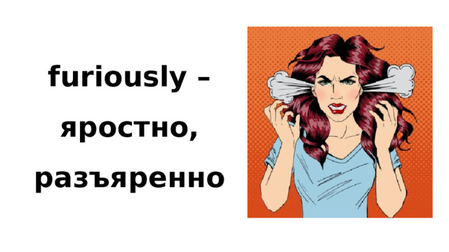 furiously – яростно, разъяренно 