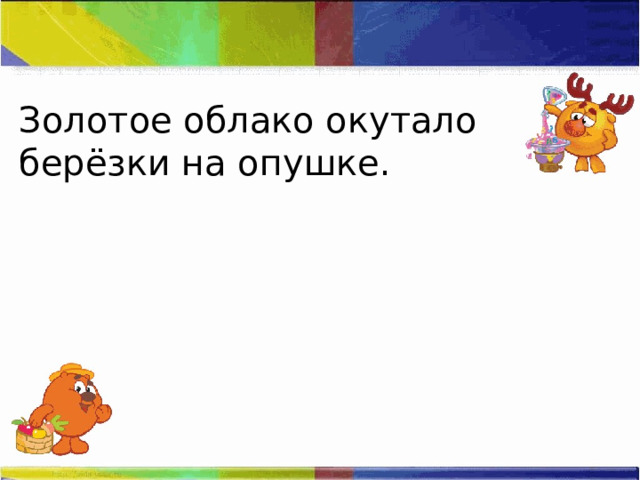 Золотое облако окутало берёзки на опушке. 