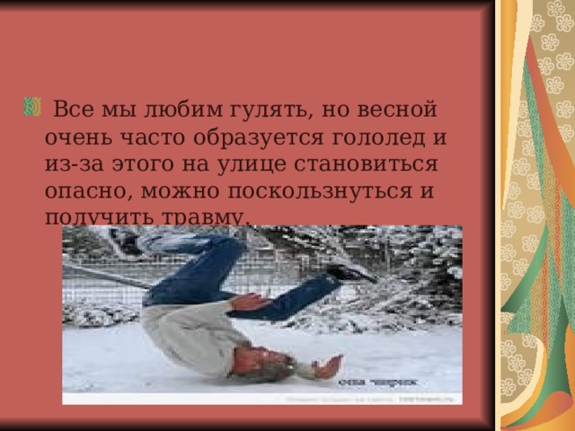  Все мы любим гулять, но весной очень часто образуется гололед и из-за этого на улице становиться опасно, можно поскользнуться и получить травму. 