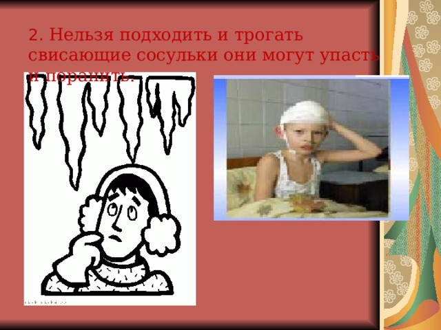 2. Нельзя подходить и трогать свисающие сосульки они могут упасть и поранить. 