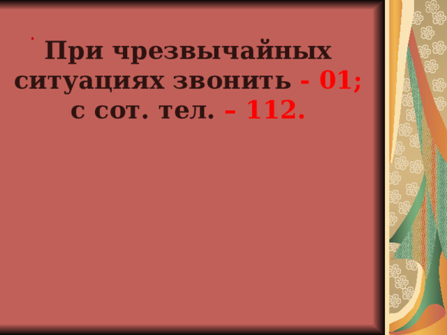 . При чрезвычайных ситуациях звонить - 01; с сот. тел. – 112. 