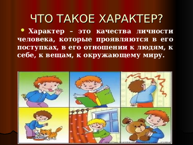 ЧТО ТАКОЕ ХАРАКТЕР? Характер – это качества личности человека, которые проявляются в его поступках, в его отношении к людям, к себе, к вещам, к окружающему миру. 