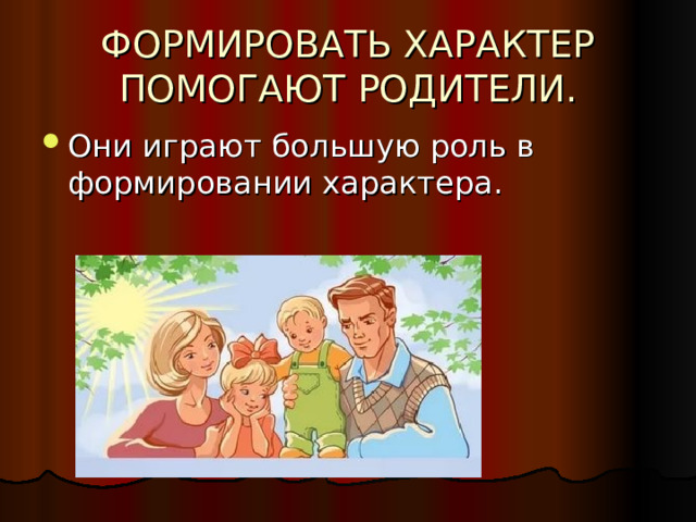 ФОРМИРОВАТЬ ХАРАКТЕР ПОМОГАЮТ РОДИТЕЛИ. Они играют большую роль в формировании характера.  
