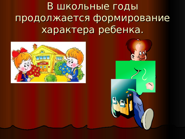 В школьные годы продолжается формирование характера ребенка. 