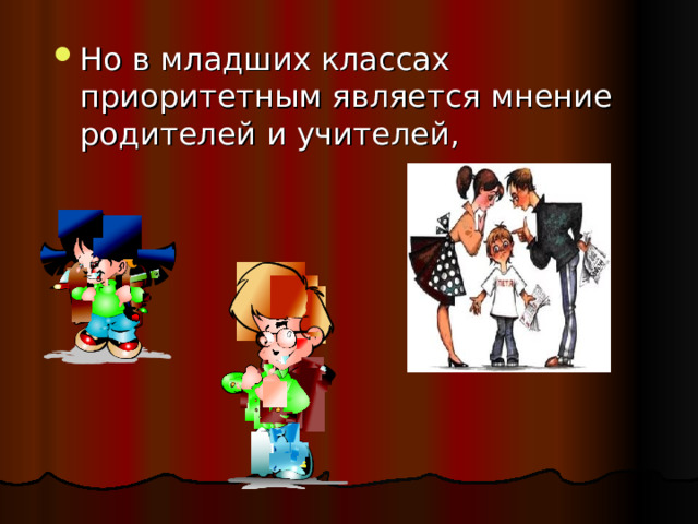 Но в младших классах приоритетным является мнение родителей и учителей,  