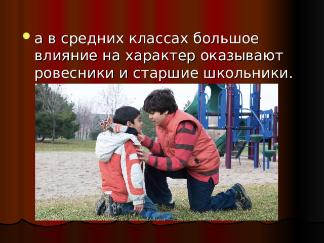 а в средних классах большое влияние на характер оказывают ровесники и старшие школьники.  