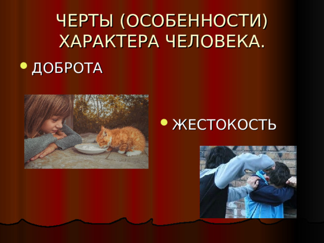 ЧЕРТЫ (ОСОБЕННОСТИ) ХАРАКТЕРА ЧЕЛОВЕКА. ДОБРОТА ЖЕСТОКОСТЬ 