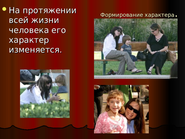 На протяжении всей жизни человека его характер изменяется. Формирование характера .   