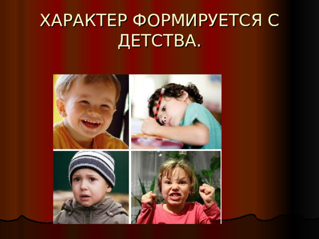 ХАРАКТЕР ФОРМИРУЕТСЯ С ДЕТСТВА. 