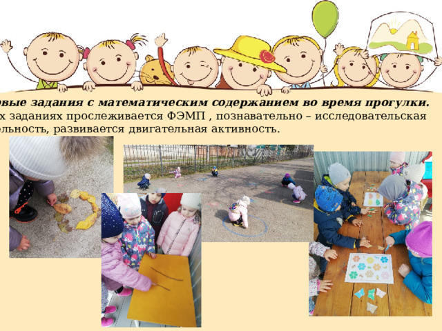 Игровые задания с математическим содержанием во время прогулки. В этих заданиях прослеживается ФЭМП , познавательно – исследовательская  деятельность, развивается двигательная активность. 