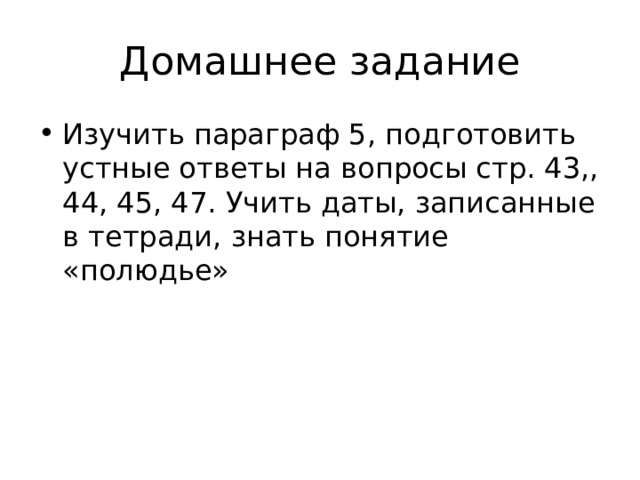 Домашнее задание Изучить параграф 5, подготовить устные ответы на вопросы стр. 43,, 44, 45, 47. Учить даты, записанные в тетради, знать понятие «полюдье» 