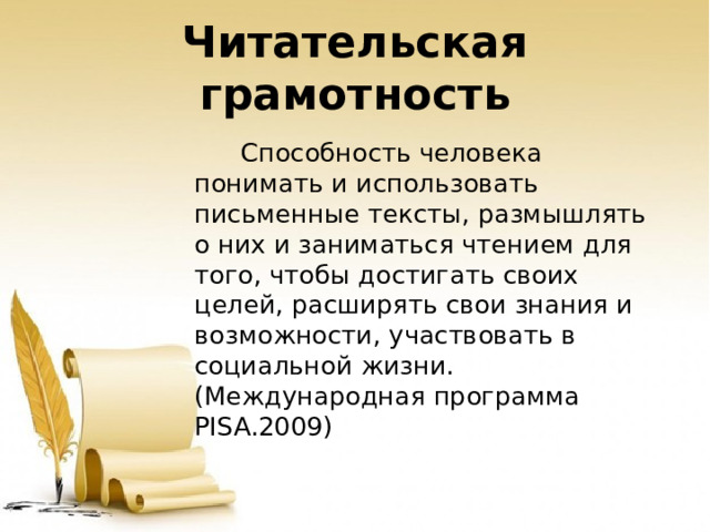 Читательская грамотность    Способность человека понимать и использовать письменные тексты, размышлять о них и заниматься чтением для того, чтобы достигать своих целей, расширять свои знания и возможности, участвовать в социальной жизни. (Международная программа PISA.2009) 