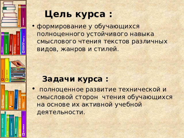   Цель курса :   формирование у обучающихся полноценного устойчивого навыка смыслового чтения текстов различных видов, жанров и стилей.    Задачи курса :  полноценное развитие технической и смысловой сторон чтения обучающихся на основе их активной учебной деятельности.    
