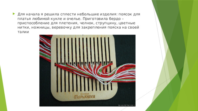 Для начала я решила сплести небольшие изделия: поясок для платья любимой кукле и очелье. Приготовила бердо – приспособление для плетения, челнок, струпцину, цветные нитки, ножницы, веревочку для закрепления пояска на своей талии 