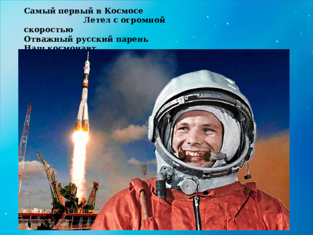 Самый первый в Космосе Летел с огромной скоростью  Отважный русский парень  Наш космонавт … . 