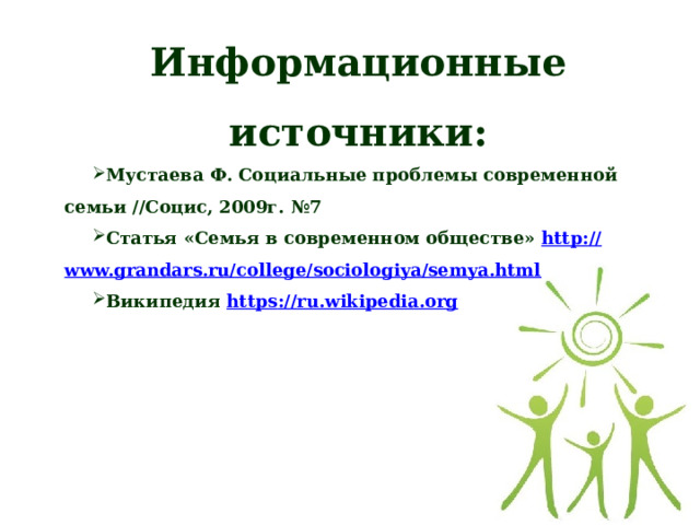 Информационные источники: Мустаева Ф. Социальные проблемы современной семьи //Социс, 2009г. №7 Статья «Семья в современном обществе» http :// www.grandars.ru/college/sociologiya/semya.html Википедия https :// ru.wikipedia.org  