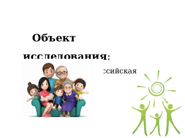 Объект исследования : современная российская семья. 