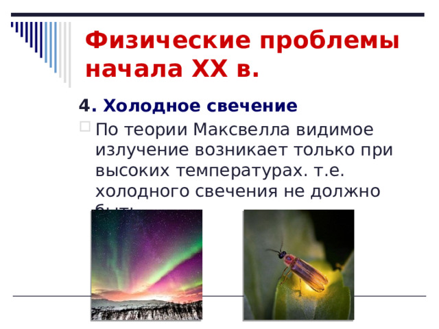 Физические проблемы начала XX в. 4 . Холодное свечение По теории Максвелла видимое излучение возникает только при высоких температурах. т.е. холодного свечения не должно быть 