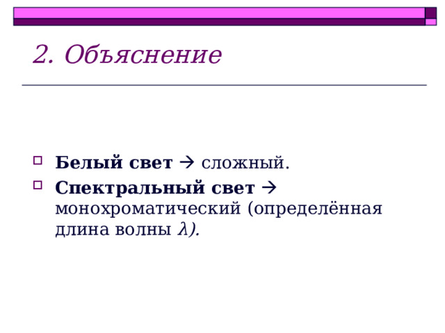 2. Объяснение   Белый свет   сложный. Спектральный свет   монохроматический (определённая длина волны λ ). 