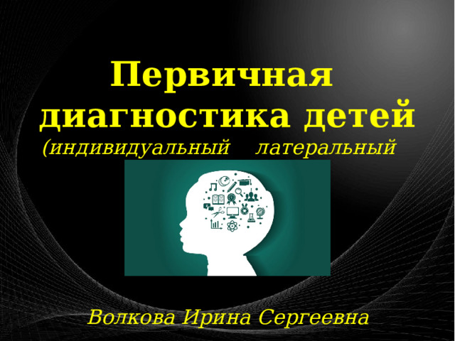 Первичная диагностика детей (индивидуальный латеральный профиль)      Волкова Ирина Сергеевна 