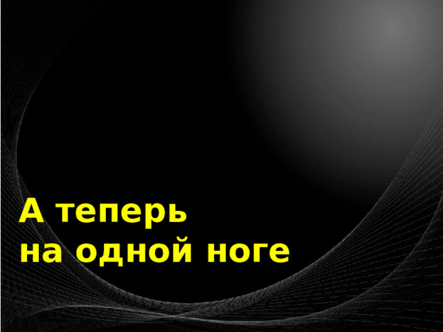 А теперь на одной ноге 