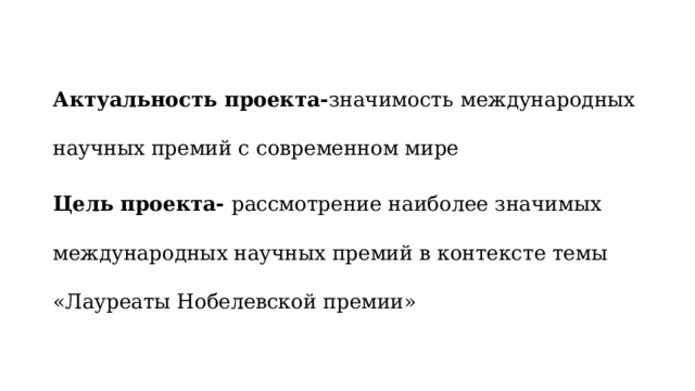 Актуальность проекта- значимость  международных научных премий с современном мире Цель проекта- рассмотрение наиболее значимых международных научных премий в контексте темы «Лауреаты Нобелевской премии» 