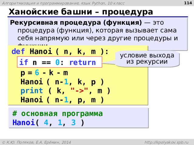  Ханойские башни – процедура Рекурсивная процедура (функция) — это процедура (функция), которая вызывает сама себя напрямую или через другие процедуры и функции. def Hanoi  ( n, k, m ):   p  =  6  -  k  -  m  Hanoi  ( n- 1 , k, p )  print ( k, 