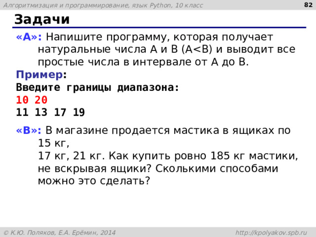  Задачи « A »: Напишите программу, которая получает натуральные числа A и B (AПример : Введите границы диапазона: 10 20 11 13 17 19 « B »: В магазине продается мастика в ящиках по 15 кг,  17 кг, 21 кг. Как купить ровно 185 кг мастики, не вскрывая ящики? Сколькими способами можно это сделать? 