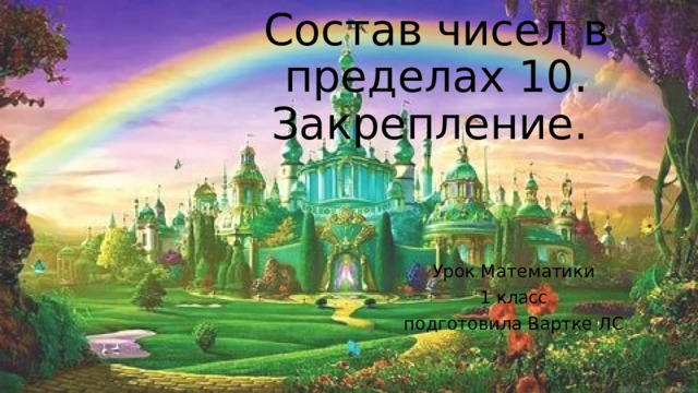 Состав чисел в пределах 10. Закрепление.  Урок Математики 1 класс подготовила Вартке ЛС 