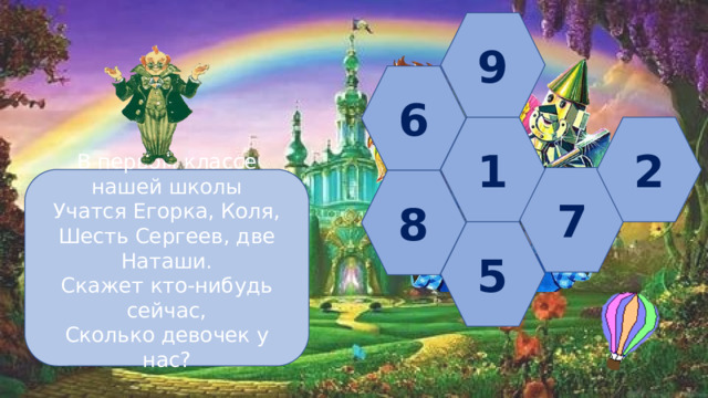 9 6 1 2 7 В первом классе нашей школы  Учатся Егорка, Коля,  Шесть Сергеев, две Наташи.  Скажет кто-нибудь сейчас,  Сколько девочек у нас? 8 5 
