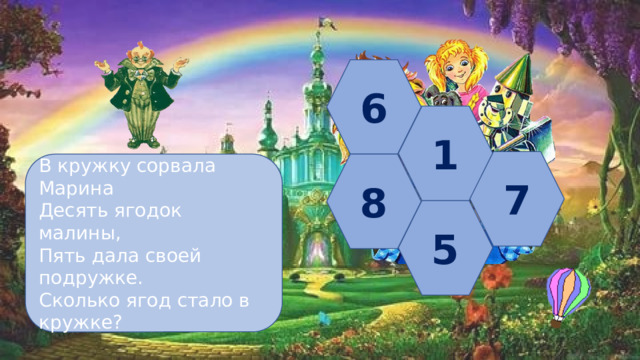 6 1 7 В кружку сорвала Марина 8 Десять ягодок малины, Пять дала своей подружке. Сколько ягод стало в кружке? 5 