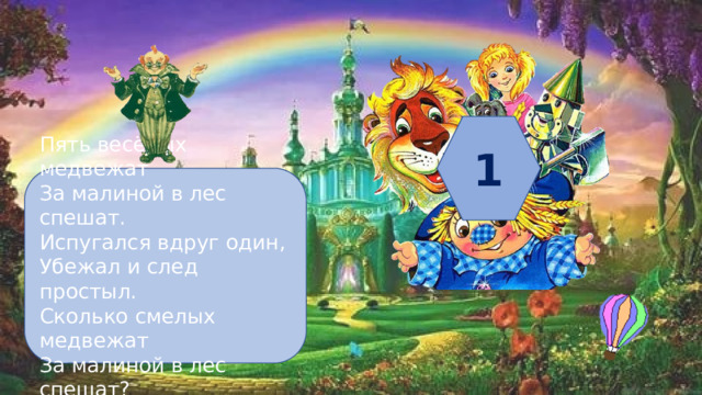 1 Пять весёлых медвежат За малиной в лес спешат. Испугался вдруг один, Убежал и след простыл. Сколько смелых медвежат За малиной в лес спешат? 