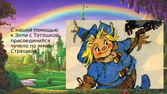 С нашей помощью к Элли с Тотошкой присоединился чучело по имени Страшила. 