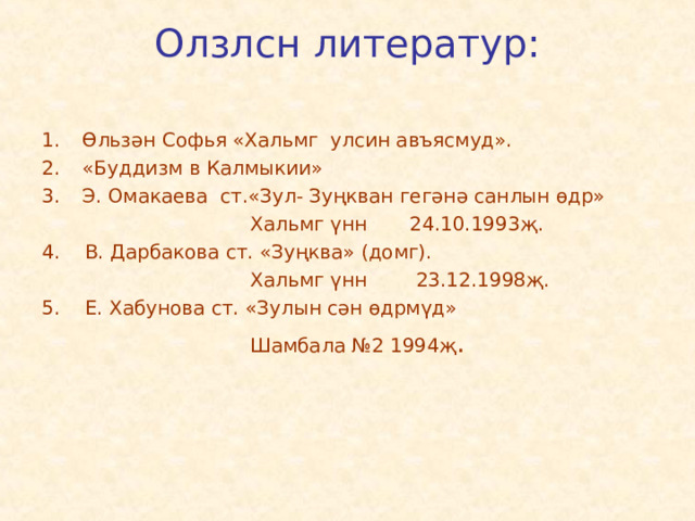 Олзлсн литератур:   Өльзән Софья «Хальмг улсин авъясмуд». «Буддизм в Калмыкии» Э. Омакаева ст.«Зул- Зуңкван гегәнә санлын өдр»  Хальмг үнн 24.10.1993җ. 4. В. Дарбакова ст. «Зуңква» (домг).  Хальмг үнн 23.12.1998җ. 5. Е. Хабунова ст. «Зулын сән өдрмүд»  Шамбала №2 1994җ . 
