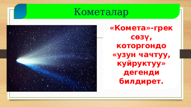  Кометалар «Комета»-грек сөзү, которгондо «узун чачтуу, куйруктуу» дегенди билдирет.   