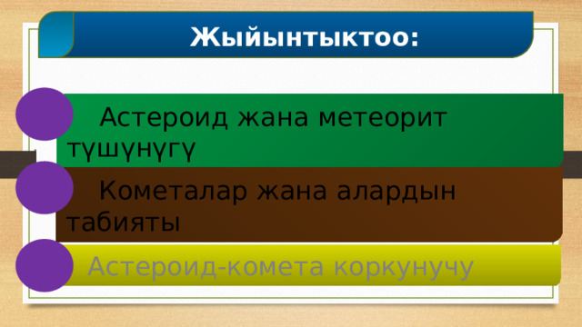  Жыйынтыктоо:  Астероид жана метеорит түшүнүгү  Кометалар жана алардын табияты  Астероид-комета коркунучу 