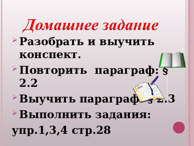 Разобрать  и выучить конспект. Повторить параграф: § 2.2 Выучить параграф: § 2.3 Выполнить задания: упр.1,3,4 стр.28  
