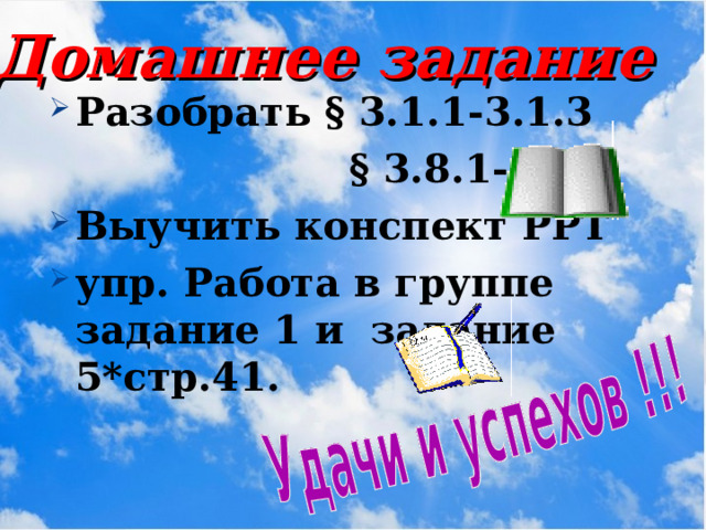 Домашнее задание  Разобрать § 3.1 .1-3 .1.3  § 3.8.1 - 3.8. 3 Выучить конспект PPT упр. Работа в группе задание 1 и задание 5 *стр.4 1 .   