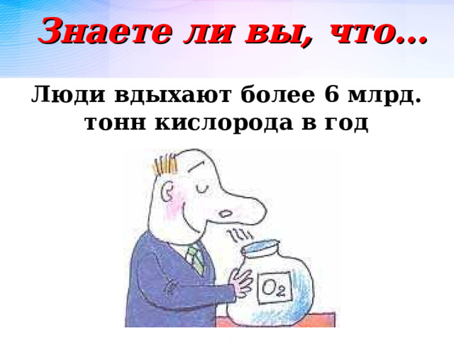 Знаете ли вы, что… Люди вдыхают более 6 млрд. тонн кислорода в год 