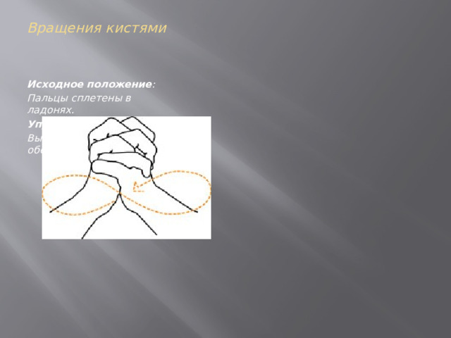 Вращения кистями    Исходное положение : Пальцы сплетены в ладонях. Упражнение : 60 СЕКУНД Выполняем вращения в обе стороны. 