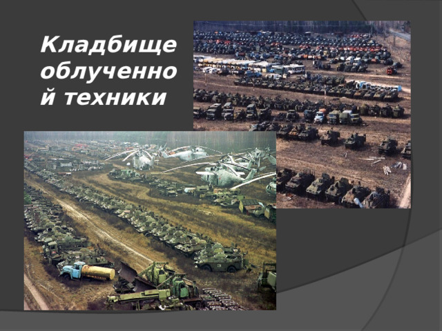 Кладбище облученной техники 